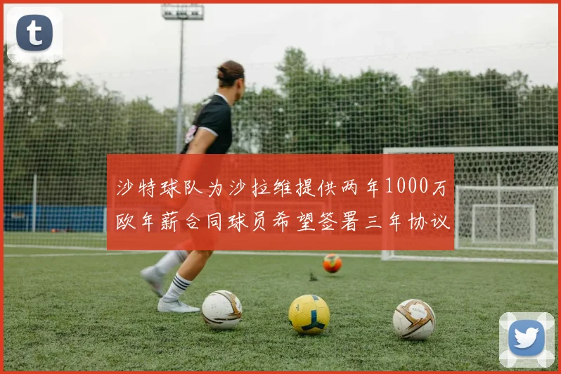 沙特球队为沙拉维提供两年1000万欧年薪合同球员希望签署三年协议