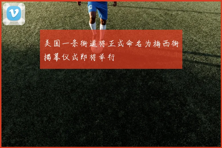 美国一条街道将正式命名为梅西街揭幕仪式即将举行