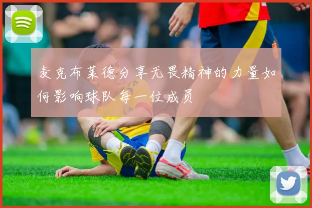 麦克布莱德分享无畏精神的力量如何影响球队每一位成员