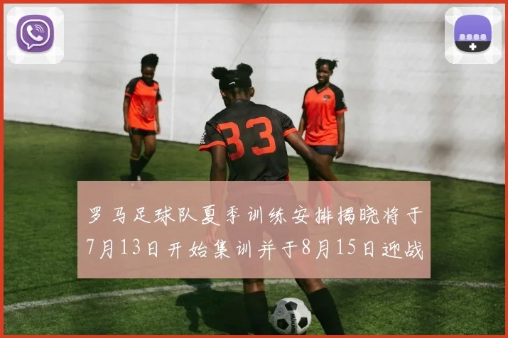 罗马足球队夏季训练安排揭晓将于7月13日开始集训并于8月15日迎战多特