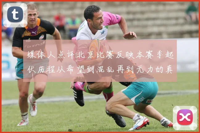媒体人点评北京比赛反映本赛季起伏历程从希望到混乱再到无力的真实写照