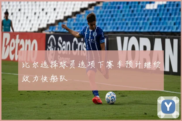 比尔选择球员选项下赛季预计继续效力快船队