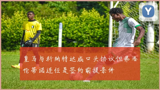 皇马与科纳特达成口头协议但弗洛伦蒂诺连任是签约前提条件