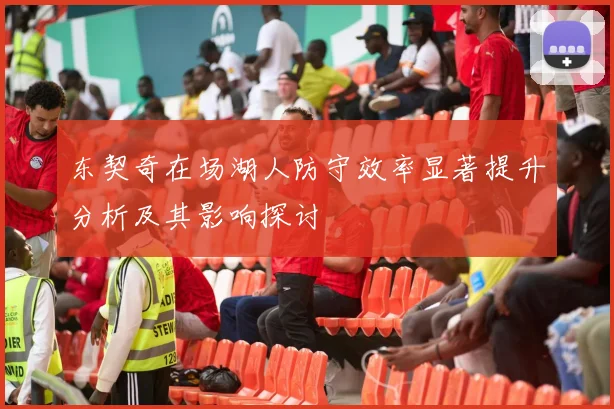 东契奇在场湖人防守效率显著提升分析及其影响探讨