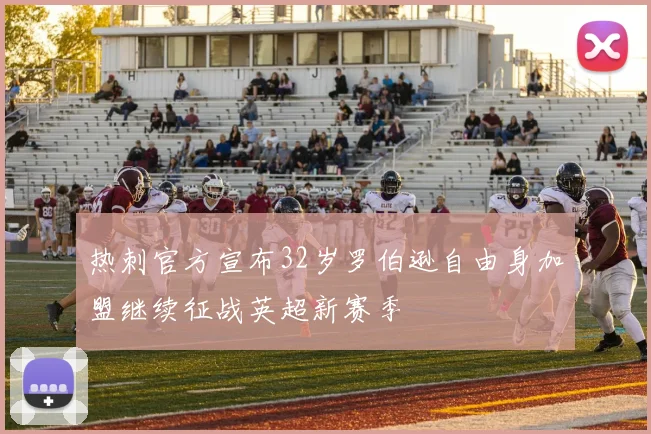 热刺官方宣布32岁罗伯逊自由身加盟继续征战英超新赛季